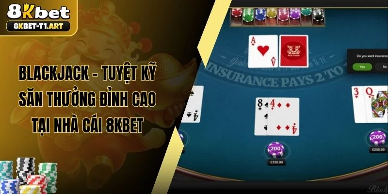 Blackjack - Tuyệt Kỹ Săn Thưởng Đỉnh Cao Tại Nhà Cái 8KBET